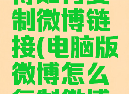 电脑版微博如何复制微博链接(电脑版微博怎么复制微博链接)