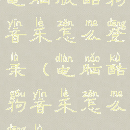 电脑版酷狗音乐怎么登录(电脑酷狗音乐怎么登陆)