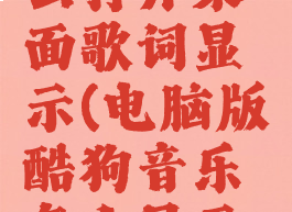 电脑版酷狗音乐怎么打开桌面歌词显示(电脑版酷狗音乐怎么显示歌词在桌面)