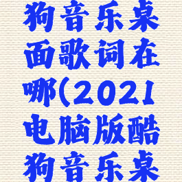 电脑版酷狗音乐桌面歌词在哪(2021电脑版酷狗音乐桌面歌词)