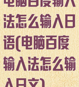 电脑百度输入法怎么输入日语(电脑百度输入法怎么输入日文)