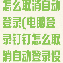 电脑登录钉钉怎么取消自动登录(电脑登录钉钉怎么取消自动登录设备)