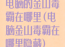 电脑的金山毒霸在哪里(电脑金山毒霸在哪里隐藏)