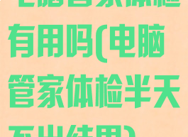 电脑管家体检有用吗(电脑管家体检半天不出结果)