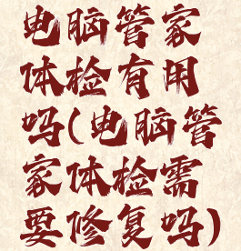 电脑管家体检有用吗(电脑管家体检需要修复吗)