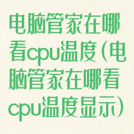 电脑管家在哪看cpu温度(电脑管家在哪看cpu温度显示)
