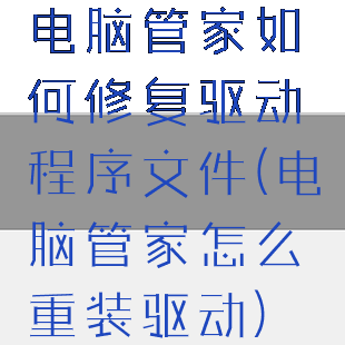 电脑管家如何修复驱动程序文件(电脑管家怎么重装驱动)