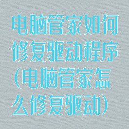 电脑管家如何修复驱动程序(电脑管家怎么修复驱动)