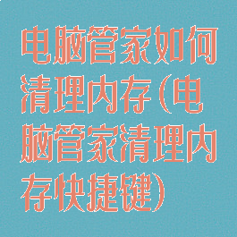 电脑管家如何清理内存(电脑管家清理内存快捷键)