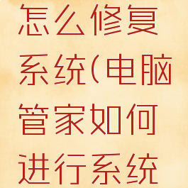 电脑管家怎么修复系统(电脑管家如何进行系统修复)
