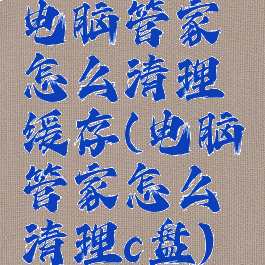 电脑管家怎么清理缓存(电脑管家怎么清理c盘)