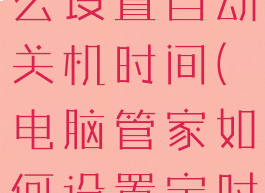电脑管家怎么设置自动关机时间(电脑管家如何设置定时关机)
