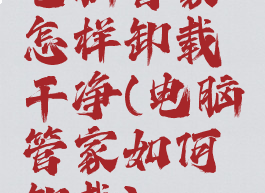 电脑管家怎样卸载干净(电脑管家如何卸载)