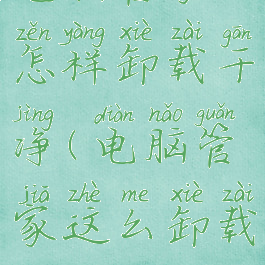 电脑管家怎样卸载干净(电脑管家这么卸载)