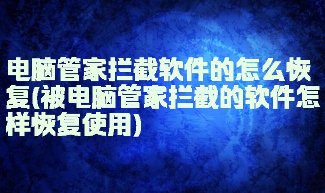 电脑管家拦截软件的怎么恢复(被电脑管家拦截的软件怎样恢复使用)