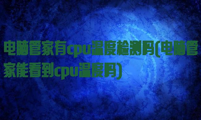 电脑管家有cpu温度检测吗(电脑管家能看到cpu温度吗)