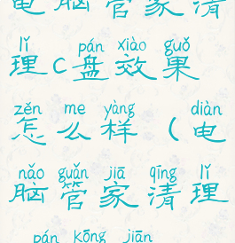 电脑管家清理c盘效果怎么样(电脑管家清理c盘空间)