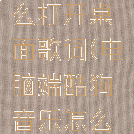 电脑端酷狗音乐怎么打开桌面歌词(电脑端酷狗音乐怎么打开桌面歌词界面)