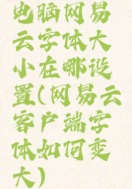 电脑网易云字体大小在哪设置(网易云客户端字体如何变大)