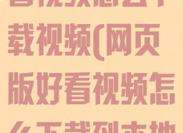 电脑网页版好看视频怎么下载视频(网页版好看视频怎么下载到本地)