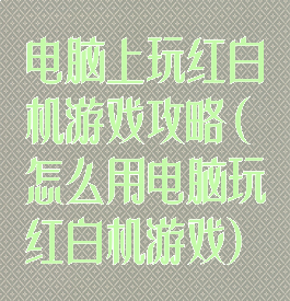 电脑上玩红白机游戏攻略(怎么用电脑玩红白机游戏)