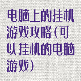 电脑上的挂机游戏攻略(可以挂机的电脑游戏)