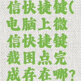 电脑上微信快捷键(电脑上微信快捷键截图点完成存在哪?)