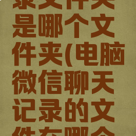 电脑上微信聊天记录文件夹是哪个文件夹(电脑微信聊天记录的文件在哪个文件夹里面)