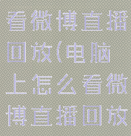 电脑上怎么看微博直播回放(电脑上怎么看微博直播回放啊)