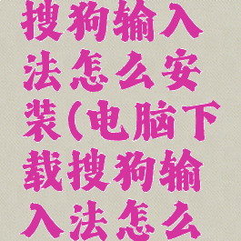 电脑下载搜狗输入法怎么安装(电脑下载搜狗输入法怎么安装不了)