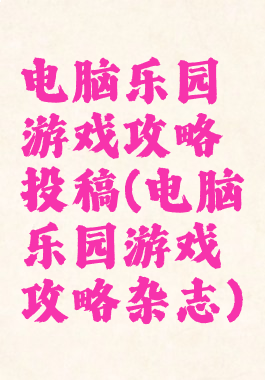 电脑乐园游戏攻略投稿(电脑乐园游戏攻略杂志)