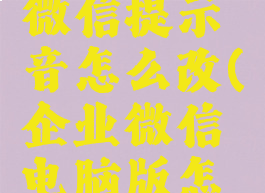 电脑企业微信提示音怎么改(企业微信电脑版怎么改语言)