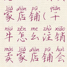 电脑千牛怎么注销卖家店铺(千牛怎么注销卖家店铺会有什么影响)