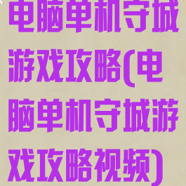 电脑单机守城游戏攻略(电脑单机守城游戏攻略视频)