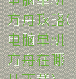 电脑单机方舟攻略(电脑单机方舟在哪儿下载)