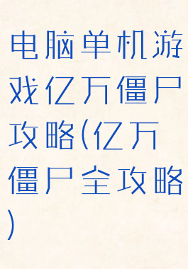 电脑单机游戏亿万僵尸攻略(亿万僵尸全攻略)