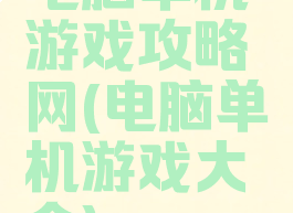 电脑单机游戏攻略网(电脑单机游戏大全)
