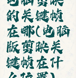 电脑剪映的关键帧在哪(电脑版剪映关键帧在什么位置)