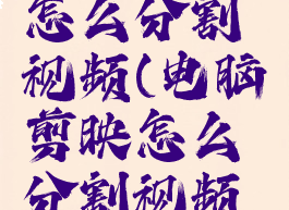 电脑剪映怎么分割视频(电脑剪映怎么分割视频分别保存)