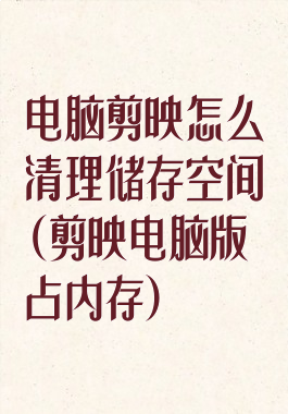 电脑剪映怎么清理储存空间(剪映电脑版占内存)