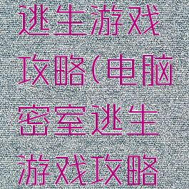 电脑密室逃生游戏攻略(电脑密室逃生游戏攻略图解)