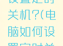 电脑如何设置定时关机?(电脑如何设置定时关机开机)