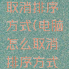 电脑怎么取消排序方式(电脑怎么取消排序方式显示)