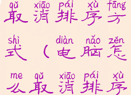 电脑怎么取消排序方式(电脑怎么取消排序方式设置)