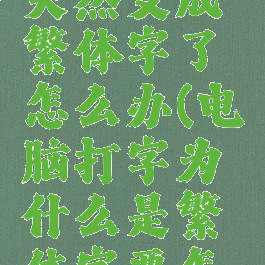 电脑打字突然变成繁体字了怎么办(电脑打字为什么是繁体字要怎么改回来)