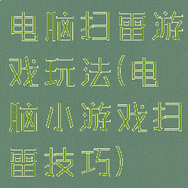 电脑扫雷游戏玩法(电脑小游戏扫雷技巧)