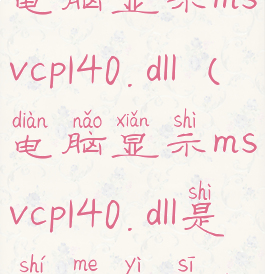 电脑显示msvcp140.dll(电脑显示msvcp140.dll是什么意思)