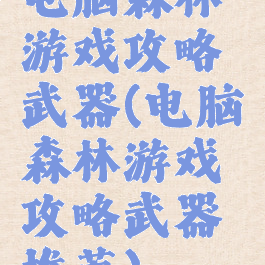 电脑森林游戏攻略武器(电脑森林游戏攻略武器推荐)
