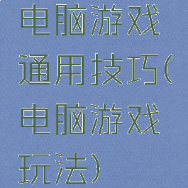 电脑游戏通用技巧(电脑游戏玩法)