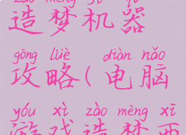 电脑游戏造梦机器攻略(电脑游戏造梦西游)